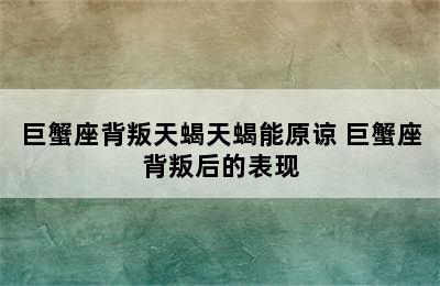 巨蟹座背叛天蝎天蝎能原谅 巨蟹座背叛后的表现